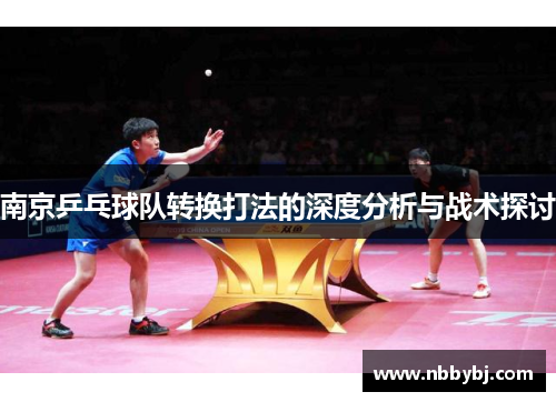 南京乒乓球队转换打法的深度分析与战术探讨
