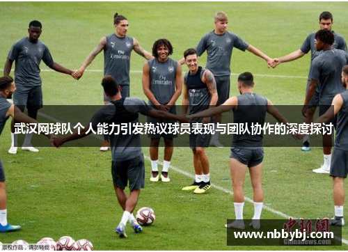 武汉网球队个人能力引发热议球员表现与团队协作的深度探讨