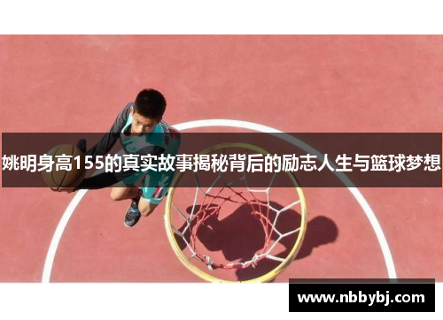 姚明身高155的真实故事揭秘背后的励志人生与篮球梦想