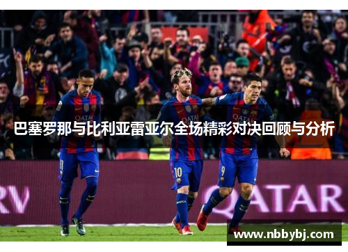 巴塞罗那与比利亚雷亚尔全场精彩对决回顾与分析