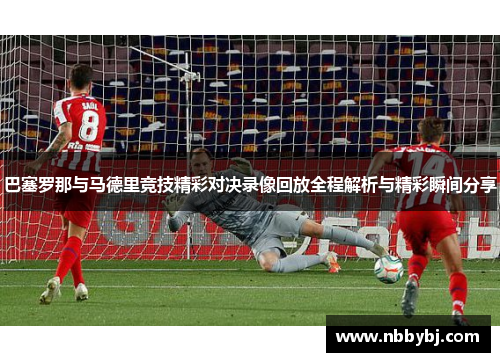 巴塞罗那与马德里竞技精彩对决录像回放全程解析与精彩瞬间分享