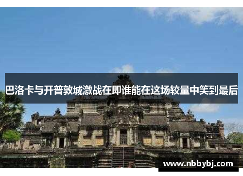 巴洛卡与开普敦城激战在即谁能在这场较量中笑到最后