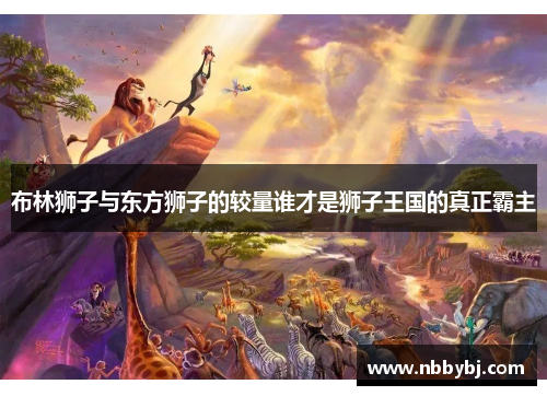 布林狮子与东方狮子的较量谁才是狮子王国的真正霸主