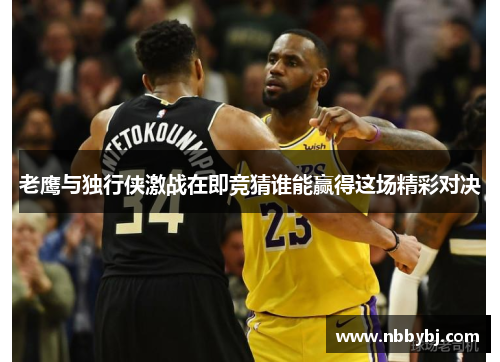 老鹰与独行侠激战在即竞猜谁能赢得这场精彩对决
